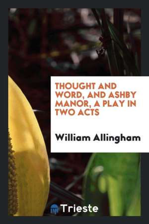 Thought and Word, and Ashby Manor, a Play in Two Acts de William Allingham