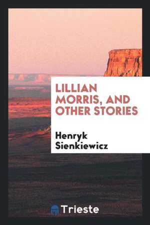 Lillian Morris, and Other Stories de Henryk Sienkiewicz