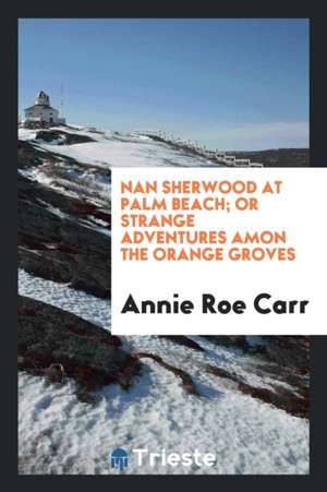 Nan Sherwood at Palm Beach; Or Strange Adventures Amon the Orange Groves de Annie Roe Carr