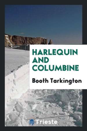 Harlequin and Columbine. [1st Ed.] Front. by Stetson Crawford de Booth Tarkington