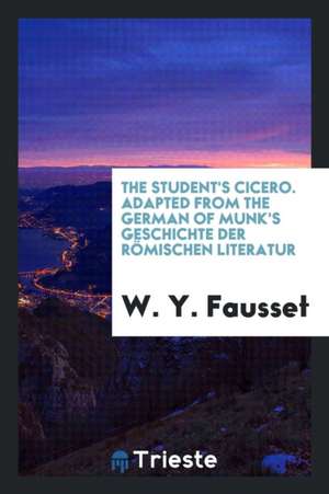 The Student's Cicero. Adapted from the German of Munk's Geschichte Der Römischen Literatur de W. Y. Fausset