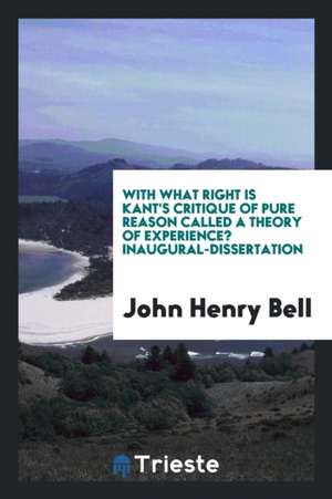 With What Right Is Kant's Critique of Pure Reason Called a Theory of Experience? Inaugural-Dissertation de John Henry Bell