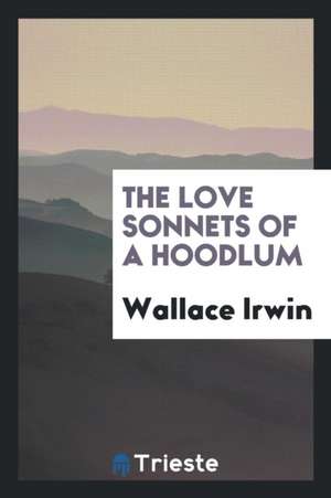 The Love Sonnets of a Hoodlum de Wallace Irwin