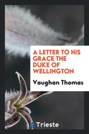 A Letter to His Grace the Duke of Wellington de Vaughan Thomas