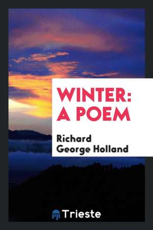 Winter: A Poem de Richard George Holland