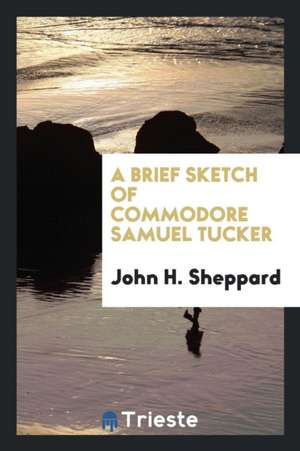 A Brief Sketch of Commodore Samuel Tucker de John H. Sheppard