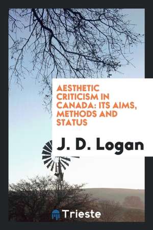 Aesthetic Criticism in Canada: Its Aims, Methods and Status de J. D. Logan