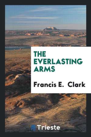 The Everlasting Arms de Francis E. Clark