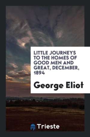 Little Journeys to the Homes of Good Men and Great, December, 1894 de George Eliot