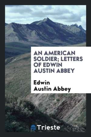 An American Soldier; Letters of Edwin Austin Abbey de Edwin Austin Abbey