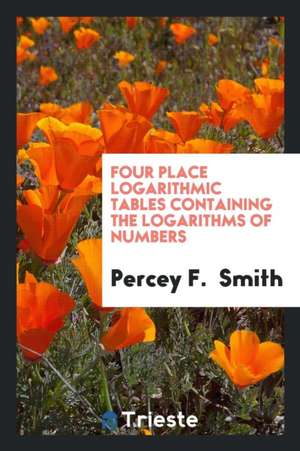 Four Place Logarithmic Tables Containing the Logarithms of Numbers de Percey F. Smith