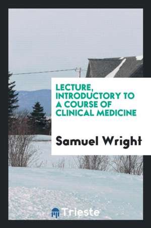 Lecture, Introductory to a Course of Clinical Medicine de Samuel Wright