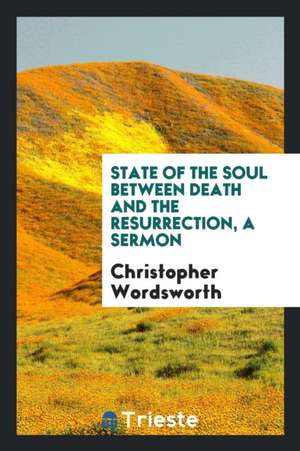 State of the Soul Between Death and the Resurrection, a Sermon de Chr Wordsworth