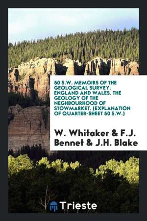 50 S.W. Memoirs of the Geological Survey. England and Wales. the Geology of the Neghbourhood of Stowmarket. (Explanation of Quarter-Sheet 50 S.W.) de W. Whitaker