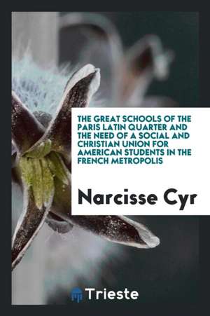 The Great Schools of the Paris Latin Quarter and the Need of a Social and Christian Union for ... de N. Cyr