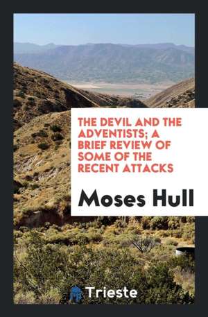 The Devil and the Adventists: A Brief Review of Some of the Recent Attacks ... de Moses Hull