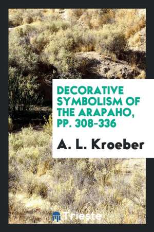 Decorative Symbolism of the Arapaho, Pp. 308-336 de A. L. Kroeber