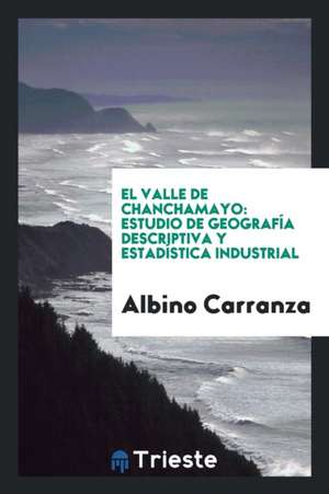 El Valle de Chanchamayo: Estudio de Geografía Descriptiva y Estadística Industrial de Albino Carranza