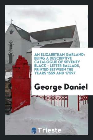 An Elizabethan Garland: Being a Descriptive Catalogue of Seventy Black ... de George Daniel