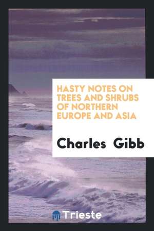 Hasty Notes on Trees and Shrubs of Northern Europe and Asia de Charles Gibb