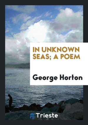 In Unknown Seas; A Poem de George Horton