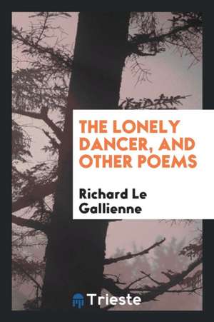 The Lonely Dancer, and Other Poems. with a Frontispiece Port. by Irma Le Gallienne de Richard Le Gallienne