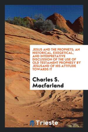 Jesus and the Prophets; An Historical, Exegetical de Charles S. Macfarland