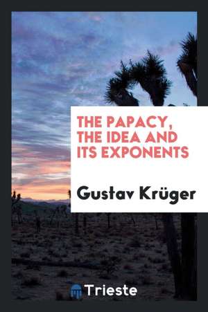 The Papacy, the Idea and Its Exponents de Gustav Kruger