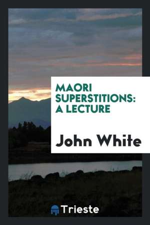 Maori Superstitions: A Lecture de John White