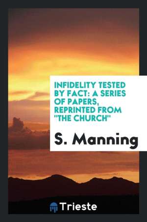 Infidelity Tested by Fact: A Series of Papers, Reprinted from the Church de S. Manning