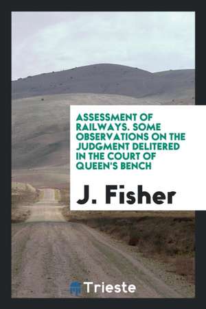 Assessment of Railways: A Mode of Ascertaining the Contributive Value of a Branch to a Main Line ... de J. Fisher