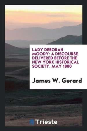 Lady Deborah Moody: A Discourse Delivered Before the New York Historical Society, May 1880 de James W. Gerard