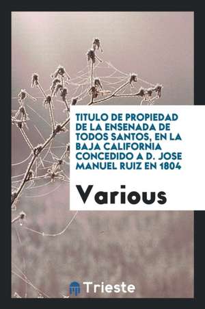 Titulo de Propiedad de la Ensenada de Todos Santos, En La Baja California Concedido a D. Jose Manuel Ruiz En 1804 de Various