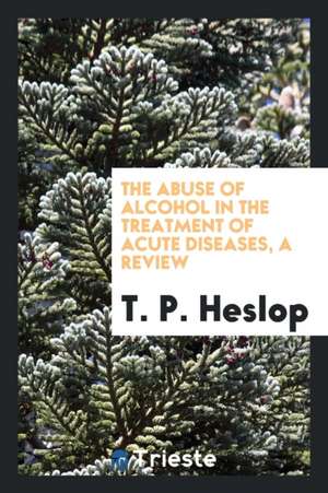 The Abuse of Alcohol in the Treatment of Acute Diseases, a Review de T. P. Heslop