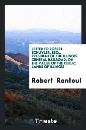 Letter to Robert Schuyler, Esq., President of the Illinois Central Railroad, on the Value of the Public Lands of Illinois de Robert Rantoul