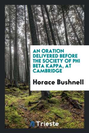 An Oration Delivered Before the Society of Phi Beta Kappa, at Cambridge de Horace Bushnell