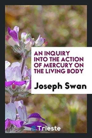 An Inquiry Into the Action of Mercury on the Living Body de Joseph Swan