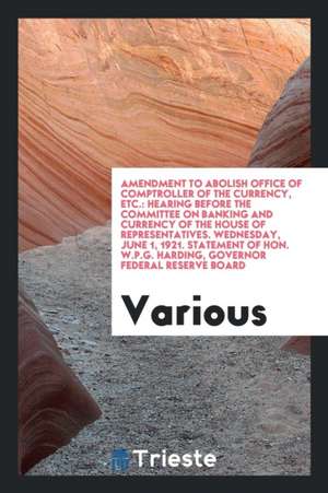 Amendment to Abolish Office of Comptroller of the Currency, Etc.: Hearing Before the Committee on Banking and Currency of the House of Representatives de Various