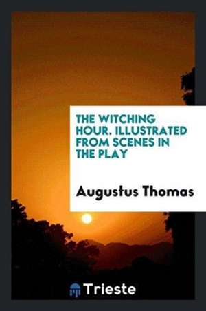 The Witching Hour. Illustrated from Scenes in the Play de Augustus Thomas