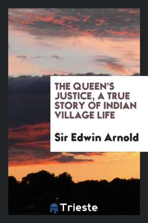 The Queen's Justice, a True Story of Indian Village Life de Sir Edwin Arnold