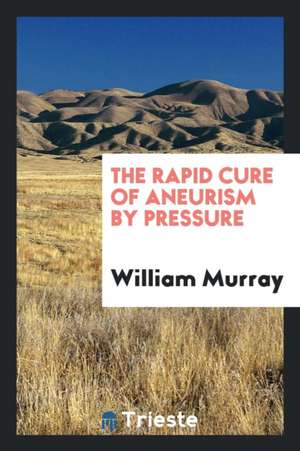 The Rapid Cure of Aneurism by Pressure de William Murray