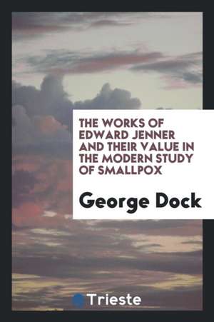 The Works of Edward Jenner and Their Value in the Modern Study of Smallpox de George Dock