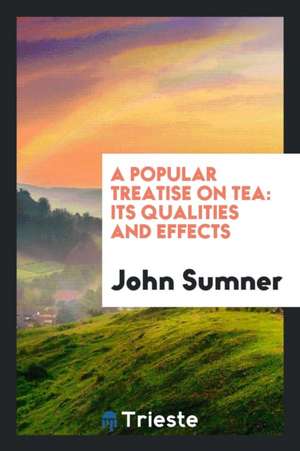 A Popular Treatise on Tea: Its Qualities and Effects de John Sumner