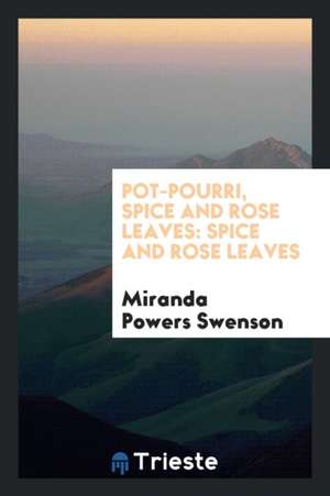 Pot-Pourri, Spice and Rose Leaves: Spice and Rose Leaves de Miranda Powers Swenson