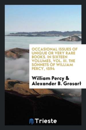 Occasional Issues of Unique or Very Rare Books. in Sixteen Volumes, Vol. III. the Sonnets of William Percy, 1594 de William Percy
