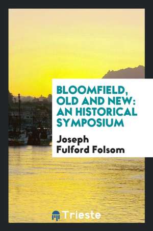 Bloomfield, Old and New: An Historical Symposium de Joseph Fulford Folsom