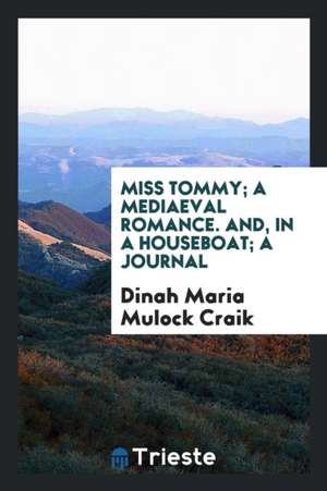 Miss Tommy; A Mediaeval Romance. And, in a Houseboat; A Journal de Dinah Maria Mulock Craik