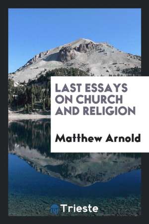 Last Essays on Church and Religion de Matthew Arnold