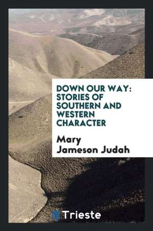 Down Our Way: Stories of Southern and Western Character de Mary Jameson Judah