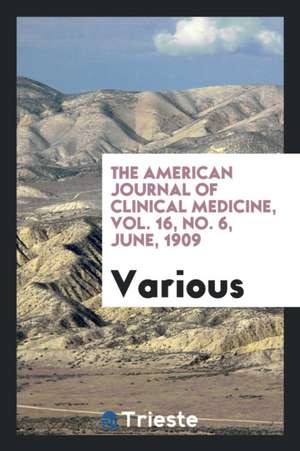 The American Journal of Clinical Medicine, Vol. 16, No. 6, June, 1909 de Various